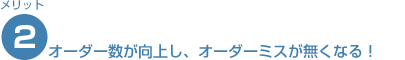 オーダー数が向上し、オーダーミスが無くなる！