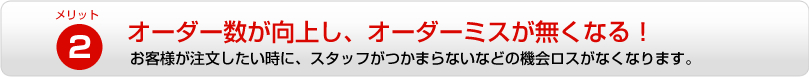 オーダー数が向上し、オーダーミスが無くなる！