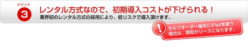 レンタル方式なので、初期導入コストが下げられる！