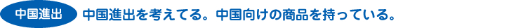 中国進出を考えている。中国向けの商品を持っている。